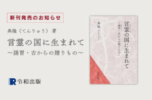 言霊の国に生まれて ～誦習・古からの贈りもの～